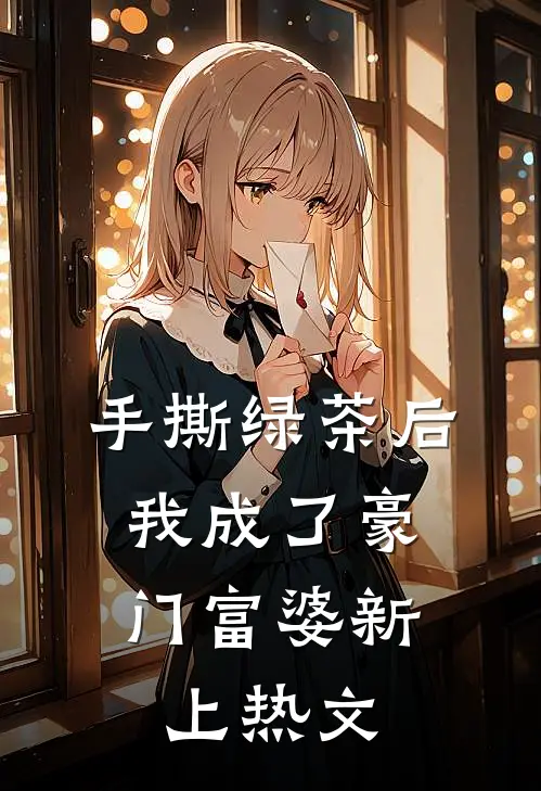 手撕绿茶后，我成了豪门富婆新上热文