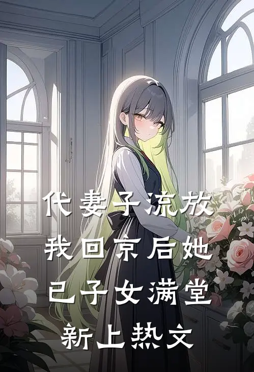 代妻子流放，我回京后她已子女满堂新上热文