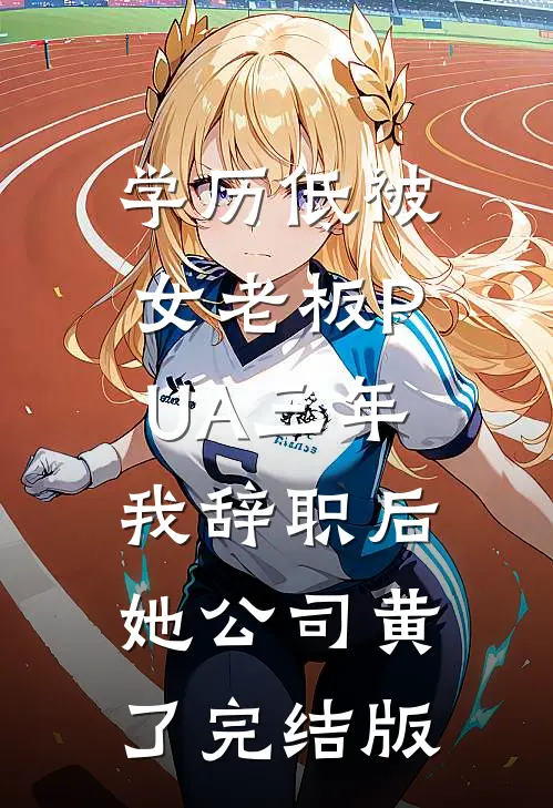 学历低被女老板PUA三年，我辞职后她公司黄了完结版