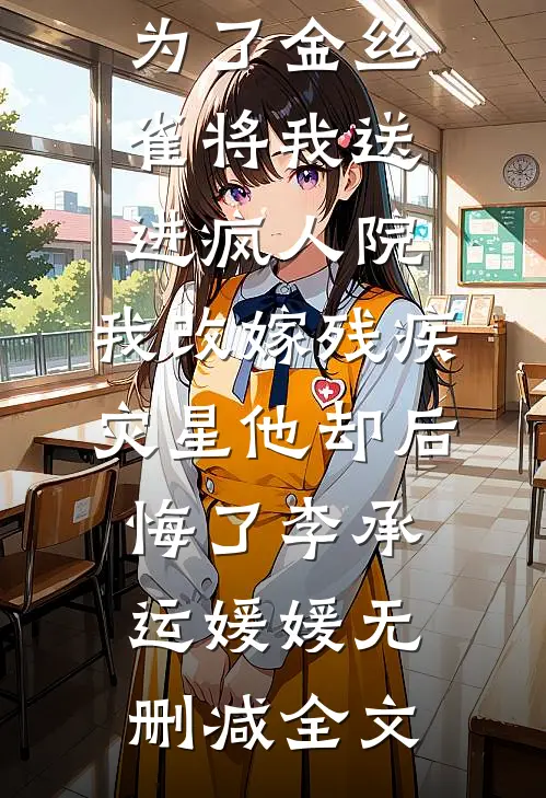 京圈太子爷为了金丝雀将我送进疯人院，我改嫁残疾灾星他却后悔了李承运媛媛无删减全文