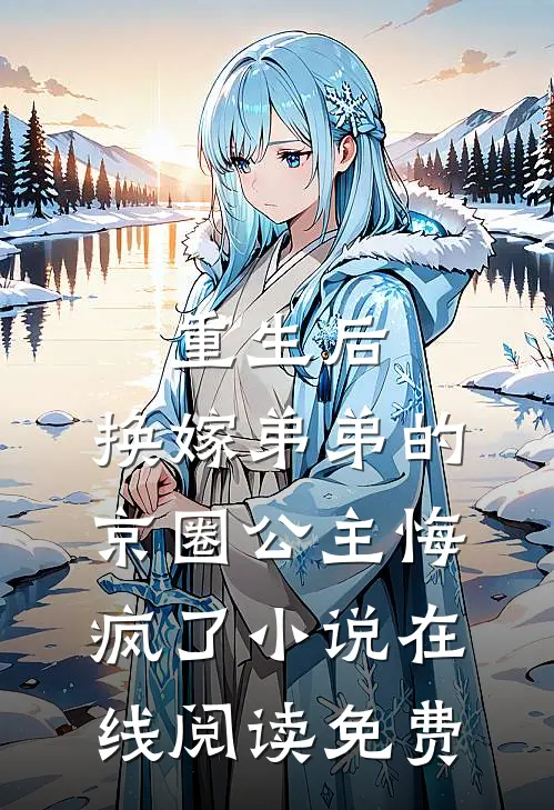 重生后，换嫁弟弟的京圈公主悔疯了小说在线阅读免费