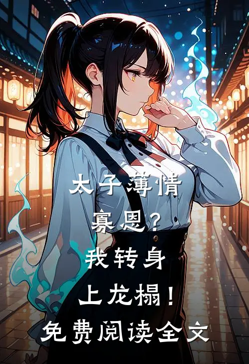 太子薄情寡恩？我转身，上龙榻！免费阅读全文