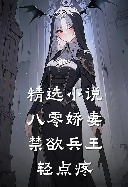 精选小说八零娇妻：禁欲兵王轻点疼