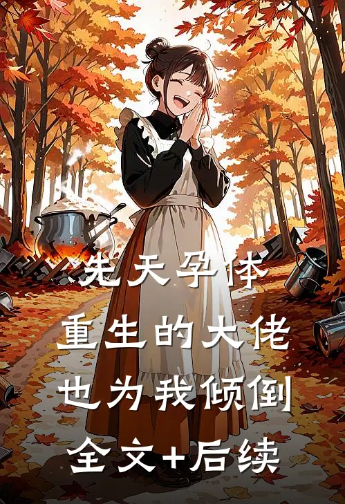 先天孕体：重生的大佬也为我倾倒全文+后续
