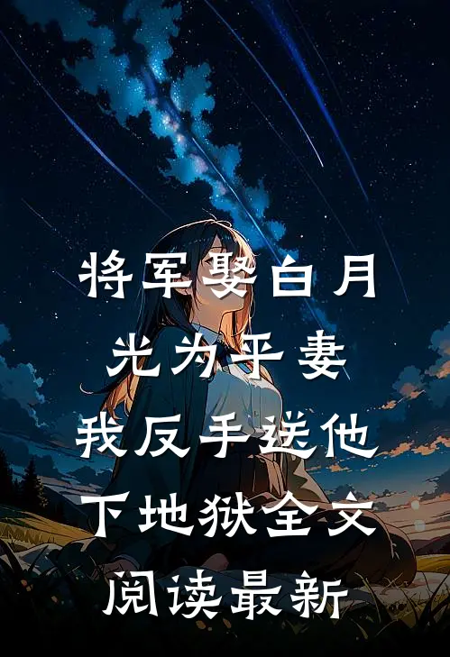 将军娶白月光为平妻，我反手送他下地狱全文阅读最新
