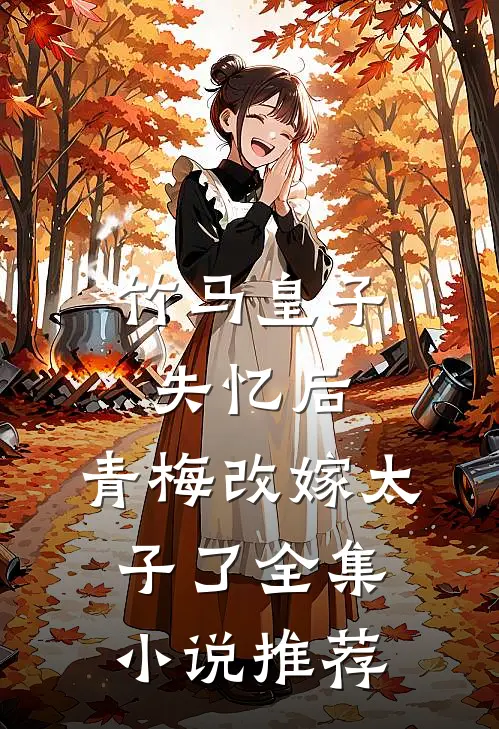 竹马皇子失忆后，青梅改嫁太子了全集小说推荐