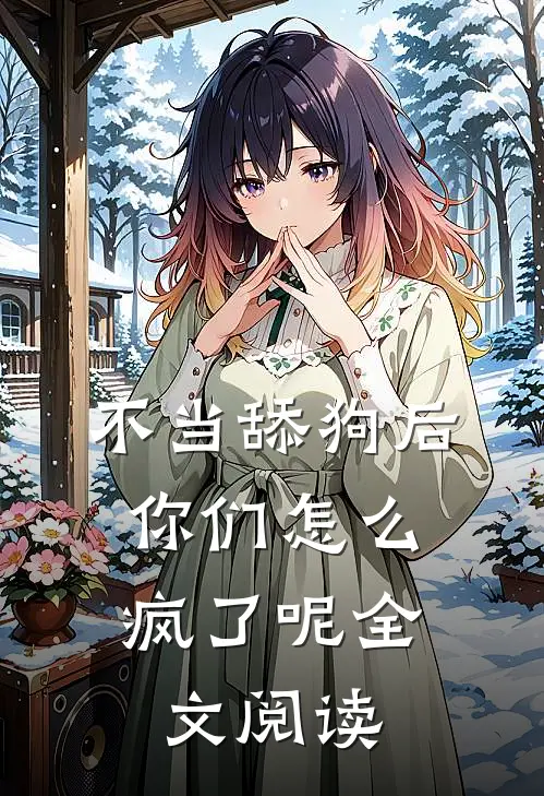 不当舔狗后，你们怎么疯了呢全文阅读