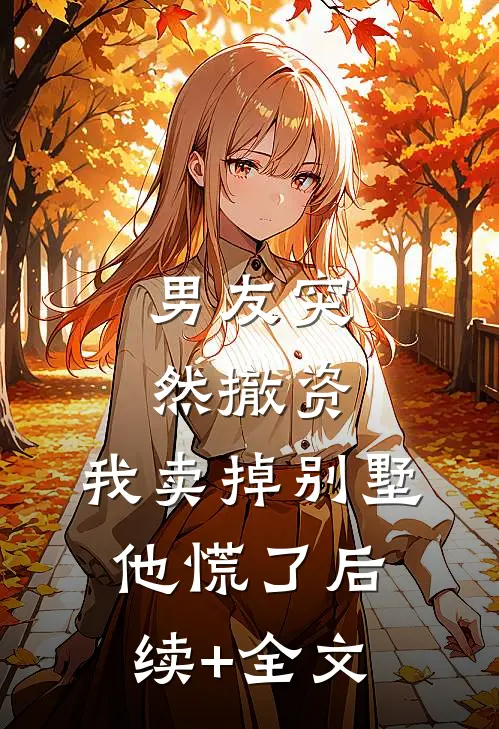 男友突然撤资，我卖掉别墅他慌了后续+全文