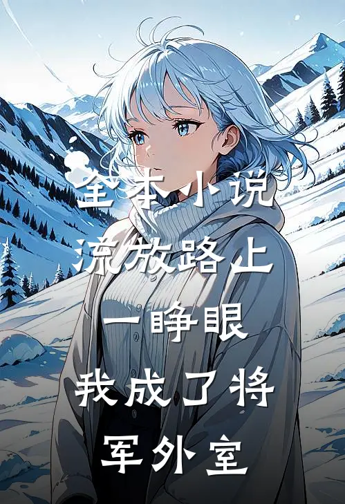 全本小说流放路上一睁眼，我成了将军外室