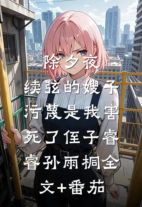 除夕夜，续弦的嫂子污蔑是我害死了侄子睿睿孙雨桐全文+番茄