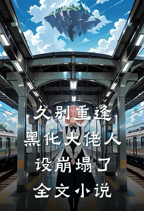 久别重逢：黑化大佬人设崩塌了全文小说