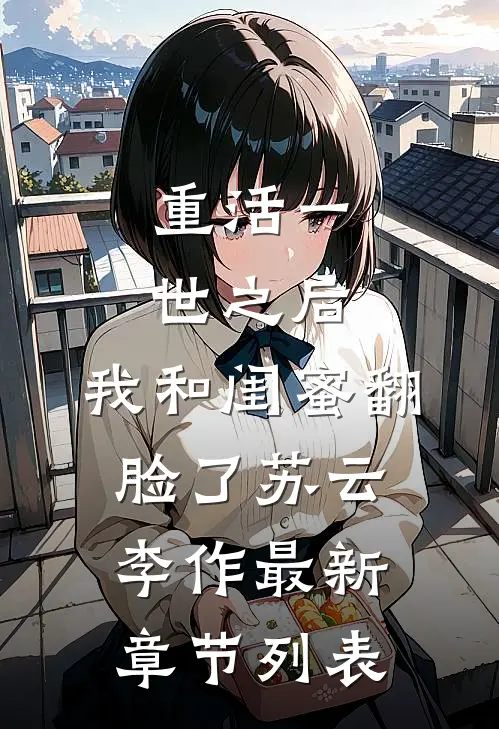 重活一世之后，我和闺蜜翻脸了苏云李作最新章节列表