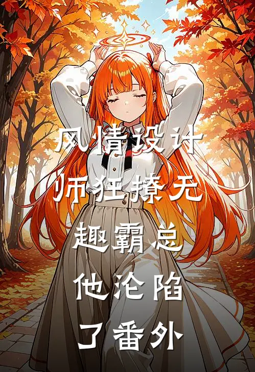 风情设计师狂撩无趣霸总，他沦陷了番外