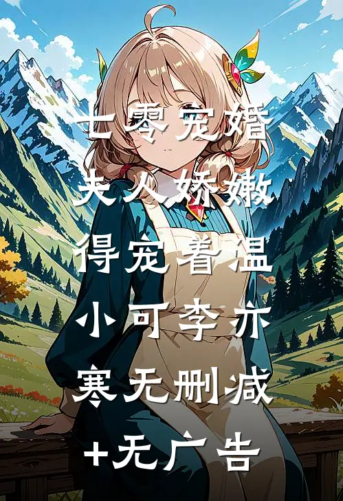 七零宠婚：夫人娇嫩，得宠着温小可李亦寒无删减+无广告