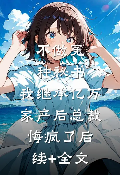 不做冤种秘书，我继承亿万家产后总裁悔疯了后续+全文