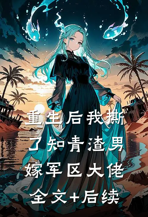 重生后我撕了知青渣男，嫁军区大佬全文+后续
