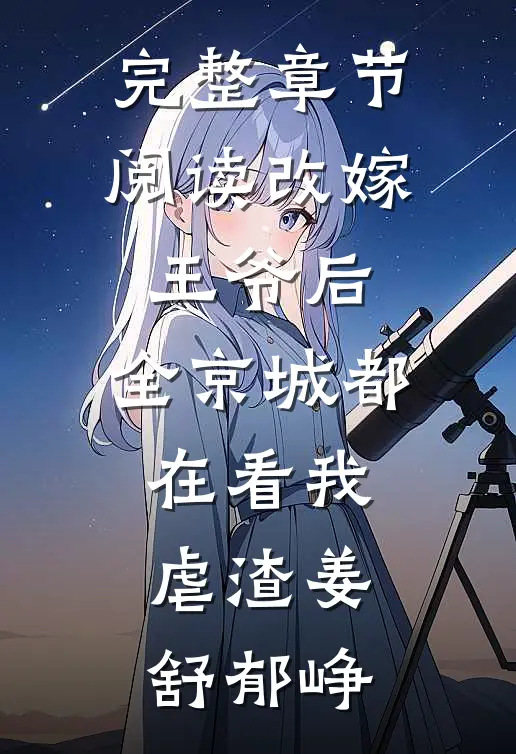 完整章节阅读改嫁王爷后,全京城都在看我虐渣姜舒郁峥