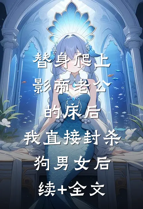 替身爬上影帝老公的床后，我直接封杀狗男女后续+全文