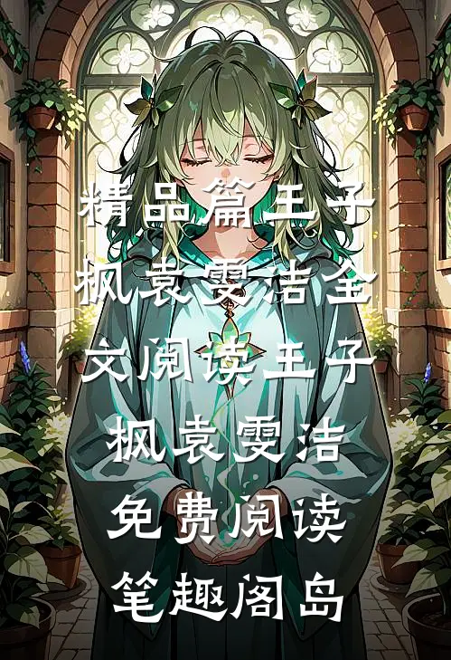 精品篇王子枫袁雯洁全文阅读_王子枫袁雯洁免费阅读_笔趣阁岛