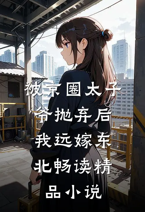 被京圈太子爷抛弃后，我远嫁东北畅读精品小说