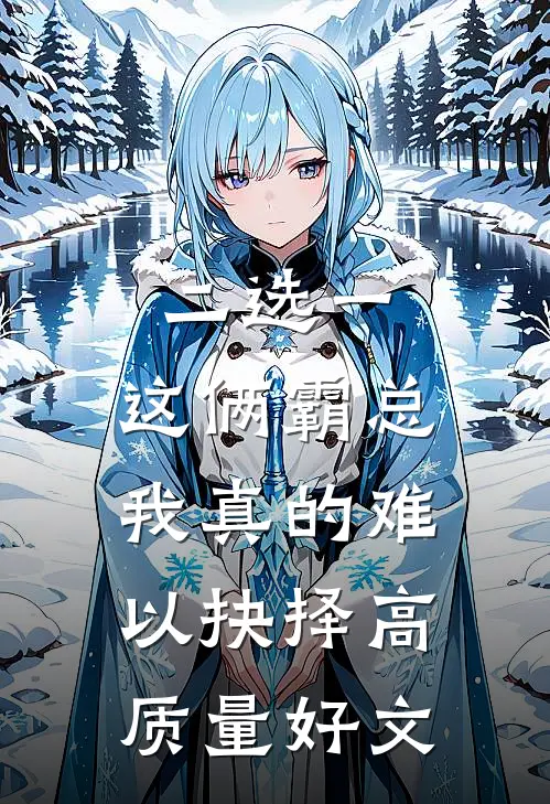 二选一，这俩霸总我真的难以抉择高质量好文