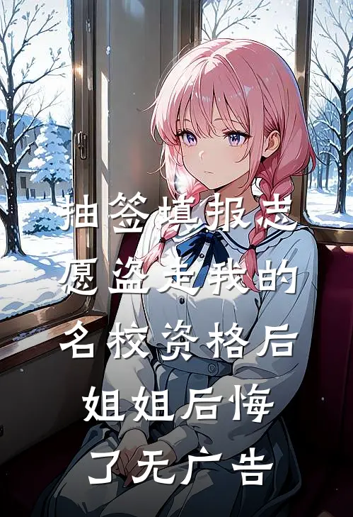 抽签填报志愿盗走我的名校资格后，姐姐后悔了无广告