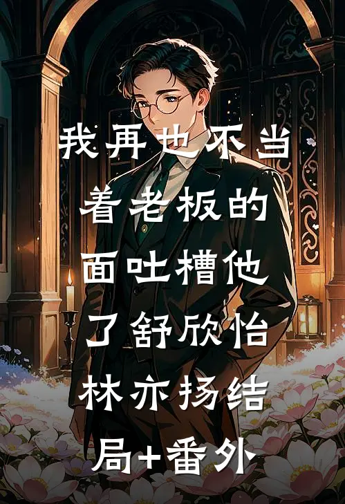 我再也不当着老板的面吐槽他了舒欣怡林亦扬结局+番外