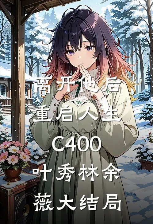 离开他后，重启人生C400叶秀林余薇大结局