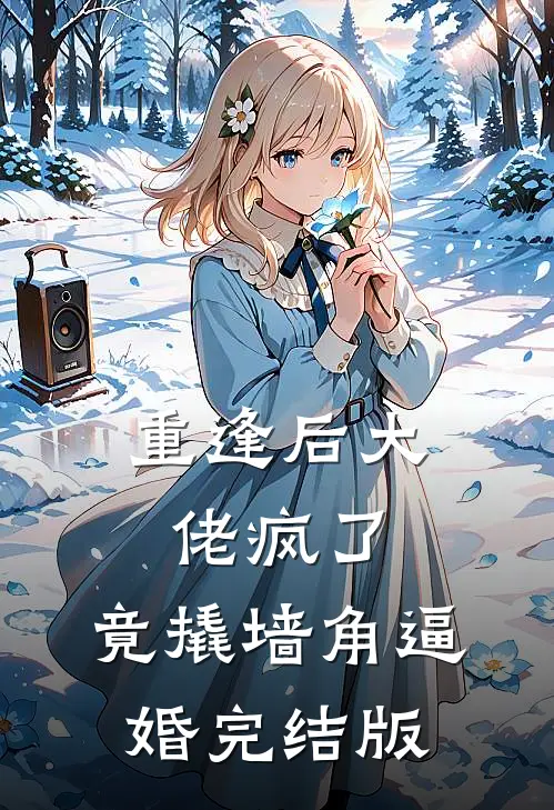 重逢后大佬疯了，竟撬墙角逼婚完结版