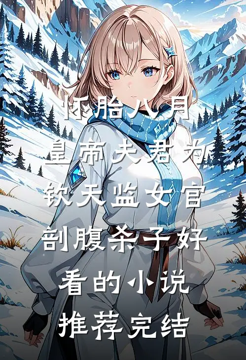 怀胎八月，皇帝夫君为钦天监女官剖腹杀子好看的小说推荐完结