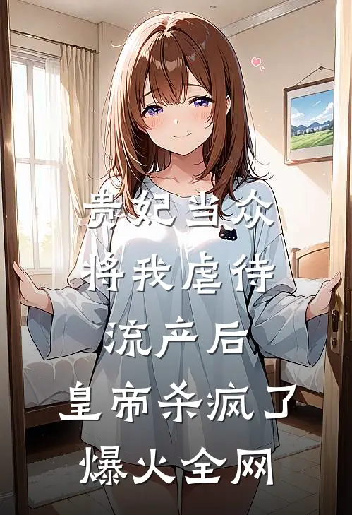 贵妃当众将我虐待流产后，皇帝杀疯了爆火全网
