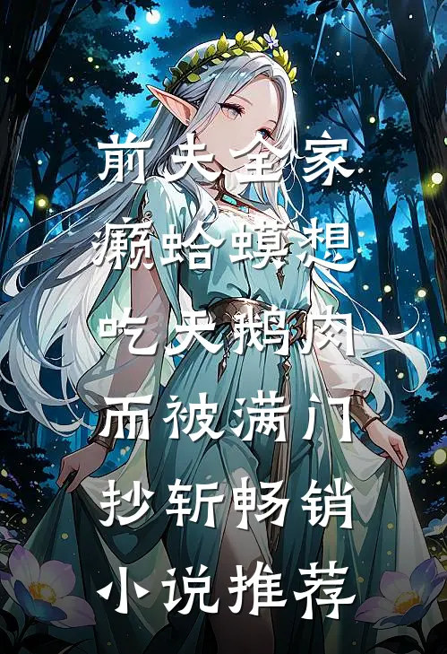 前夫全家癞蛤蟆想吃天鹅肉，而被满门抄斩畅销小说推荐