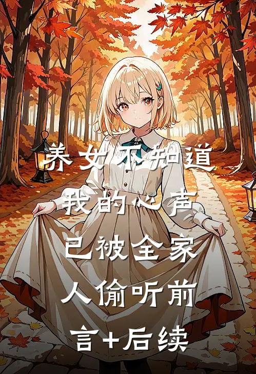 养女不知道，我的心声已被全家人偷听前言+后续