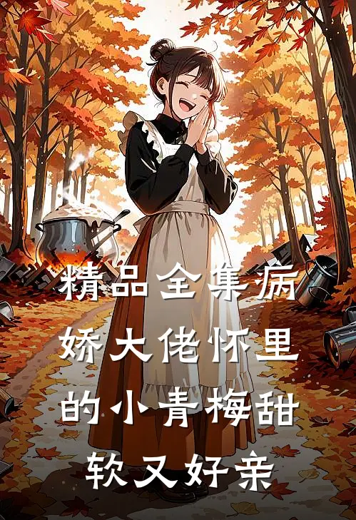 精品全集病娇大佬怀里的小青梅甜软又好亲
