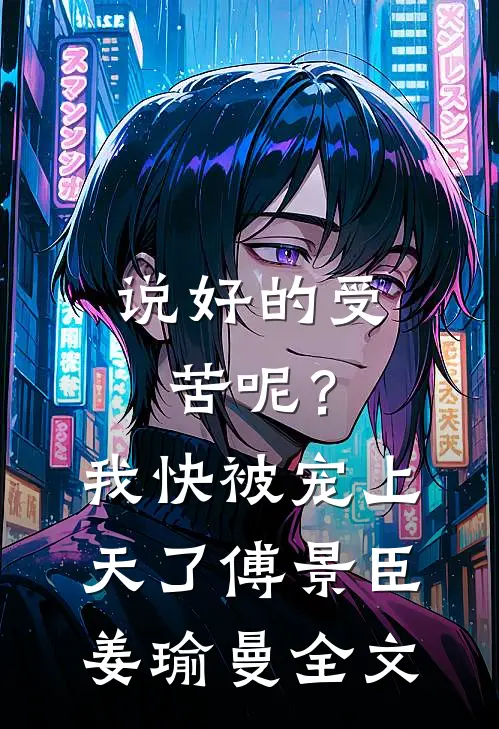 说好的受苦呢？我快被宠上天了傅景臣姜瑜曼全文