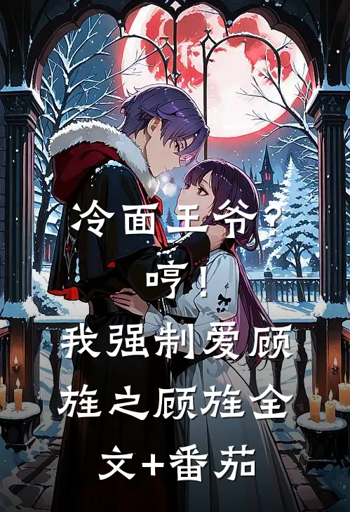 冷面王爷？哼！我强制爱顾旌之顾旌全文+番茄