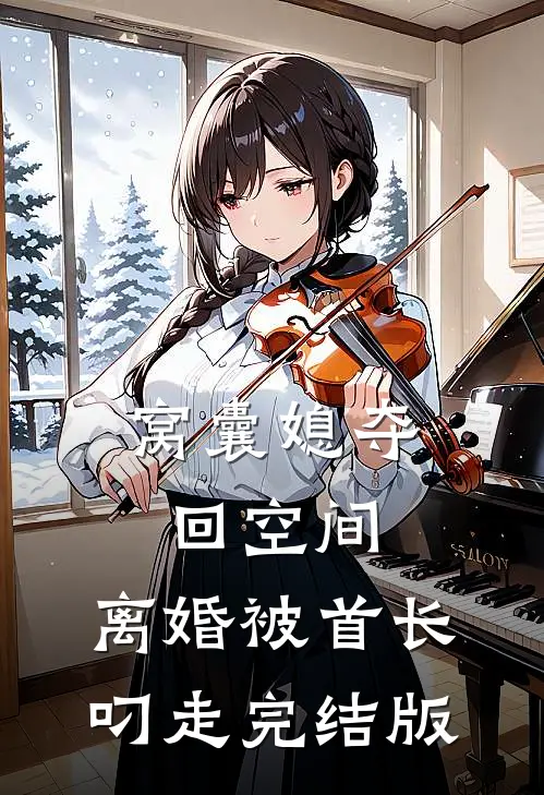 窝囊媳夺回空间，离婚被首长叼走完结版