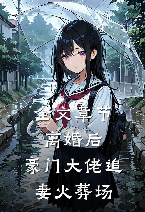 全文章节离婚后，豪门大佬追妻火葬场