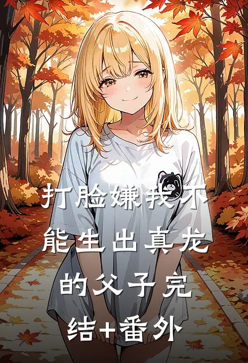 打脸嫌我不能生出真龙的父子完结+番外