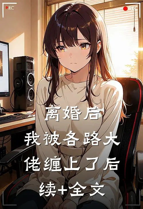 离婚后，我被各路大佬缠上了后续+全文