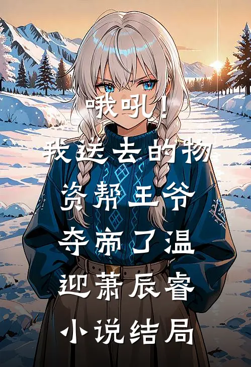 哦吼！我送去的物资帮王爷夺帝了温迎萧辰睿小说结局