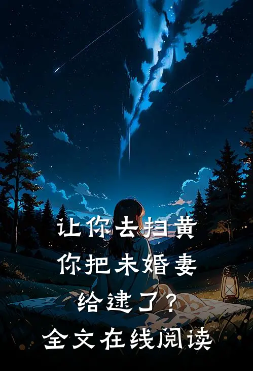 让你去扫黄，你把未婚妻给逮了？全文在线阅读