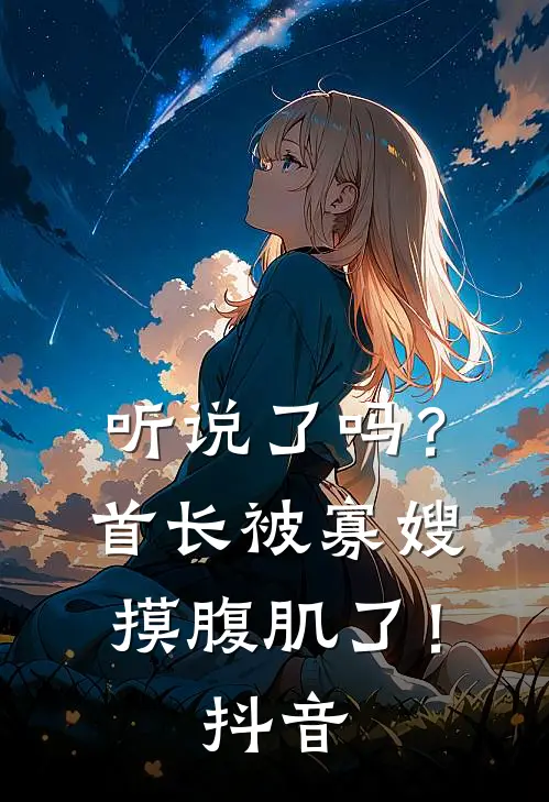 听说了吗？首长被寡嫂摸腹肌了！抖音
