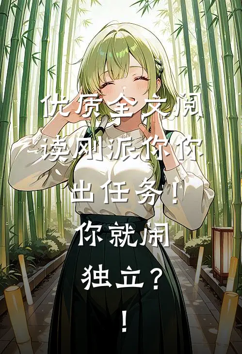 优质全文阅读刚派你你出任务！你就闹独立？！