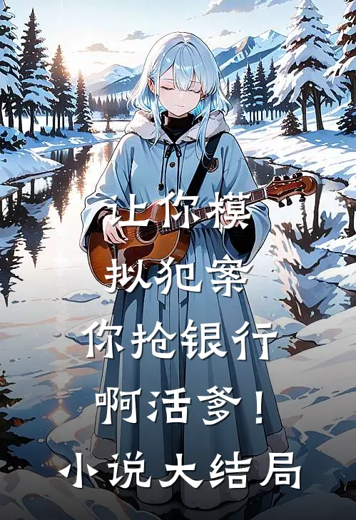 让你模拟犯案，你抢银行啊活爹！小说大结局