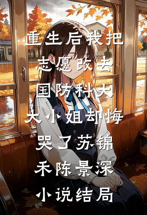 重生后我把志愿改去国防科大，大小姐却悔哭了苏锦禾陈景深小说结局
