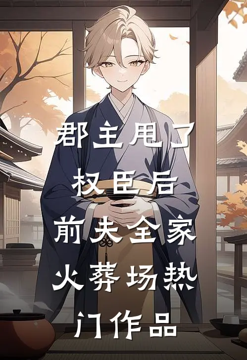 郡主甩了权臣后，前夫全家火葬场热门作品
