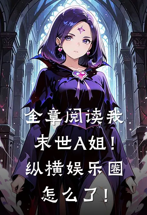 全章阅读我，末世A姐！纵横娱乐圈怎么了！