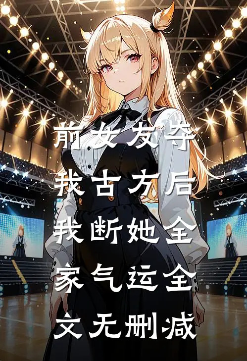 前女友夺我古方后，我断她全家气运全文无删减