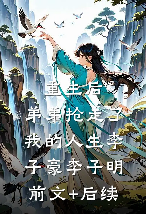 重生后，弟弟抢走了我的人生李子豪李子明前文+后续
